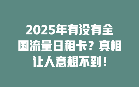 2025年有没有全国流量日租卡？真相让人意想不到！