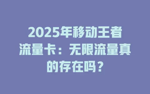 2025年移动王者流量卡：无限流量真的存在吗？