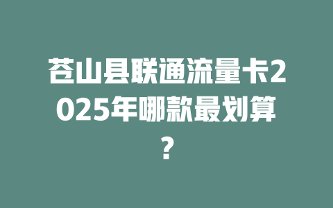 苍山县联通流量卡2025年哪款最划算？