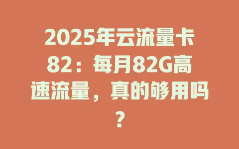 2025年云流量卡82：每月82G高速流量，真的够用吗？