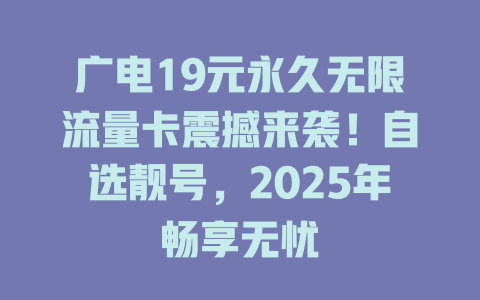 广电19元永久无限流量卡震撼来袭！自选靓号，2025年畅享无忧
