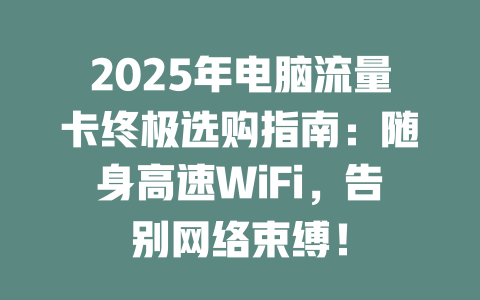 2025年电脑流量卡终极选购指南：随身高速WiFi，告别网络束缚！