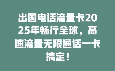 出国电话流量卡2025年畅行全球，高速流量无限通话一卡搞定！