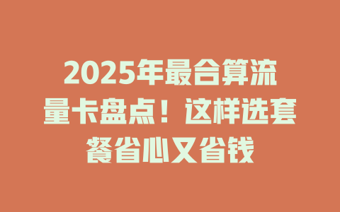 2025年最合算流量卡盘点！这样选套餐省心又省钱