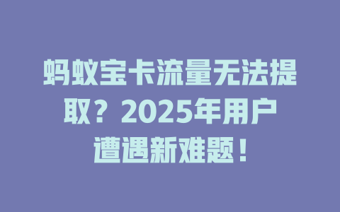 蚂蚁宝卡流量无法提取？2025年用户遭遇新难题！