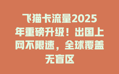飞猫卡流量2025年重磅升级！出国上网不限速，全球覆盖无盲区