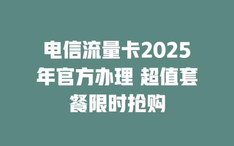电信流量卡2025年官方办理 超值套餐限时抢购