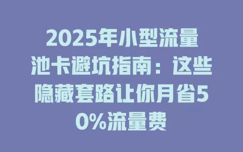 2025年小型流量池卡避坑指南：这些隐藏套路让你月省50%流量费