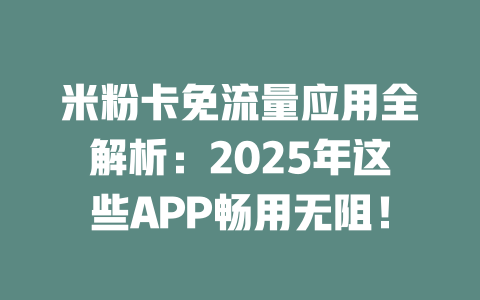 米粉卡免流量应用全解析：2025年这些APP畅用无阻！