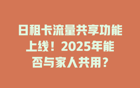日租卡流量共享功能上线！2025年能否与家人共用？