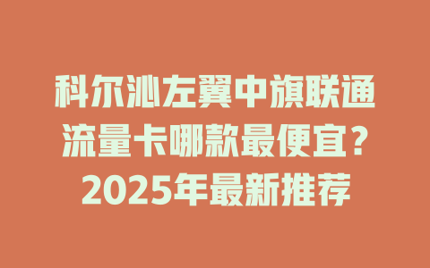 科尔沁左翼中旗联通流量卡哪款最便宜？2025年最新推荐