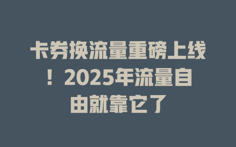 卡券换流量重磅上线！2025年流量自由就靠它了