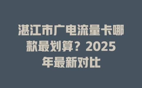 湛江市广电流量卡哪款最划算？2025年最新对比