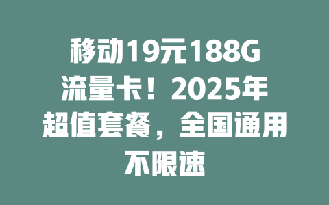 移动19元188G流量卡！2025年超值套餐，全国通用不限速