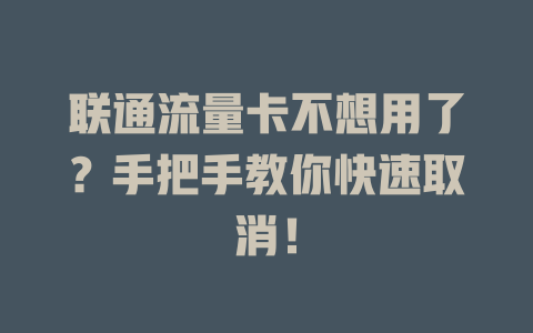 联通流量卡不想用了？手把手教你快速取消！