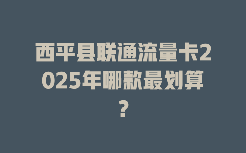 西平县联通流量卡2025年哪款最划算？