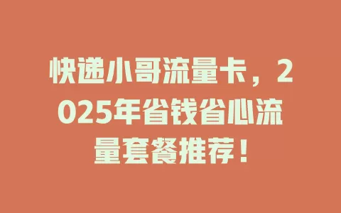 快递小哥流量卡，2025年省钱省心流量套餐推荐！