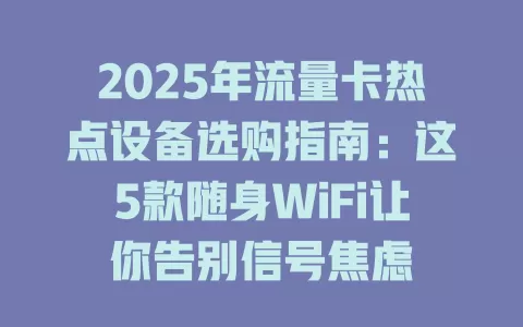 2025年流量卡热点设备选购指南：这5款随身WiFi让你告别信号焦虑
