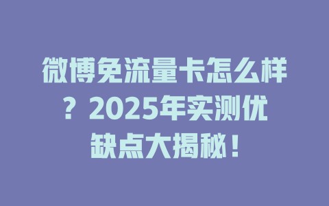 微博免流量卡怎么样？2025年实测优缺点大揭秘！