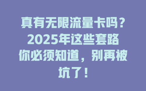 真有无限流量卡吗？2025年这些套路你必须知道，别再被坑了！