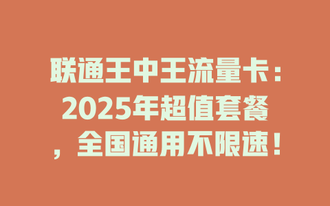 联通王中王流量卡：2025年超值套餐，全国通用不限速！