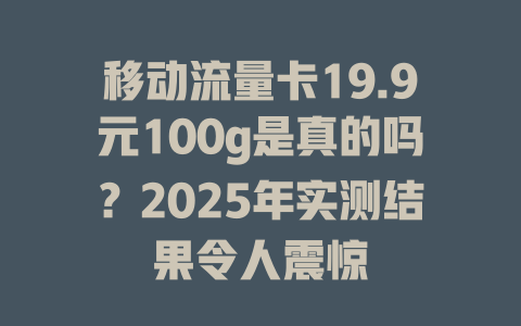 移动流量卡19.9元100g是真的吗？2025年实测结果令人震惊