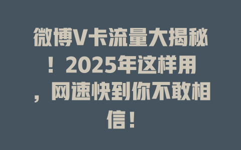 微博V卡流量大揭秘！2025年这样用，网速快到你不敢相信！