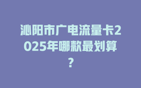 沁阳市广电流量卡2025年哪款最划算？