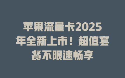 苹果流量卡2025年全新上市！超值套餐不限速畅享