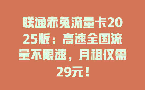 联通赤兔流量卡2025版：高速全国流量不限速，月租仅需29元！