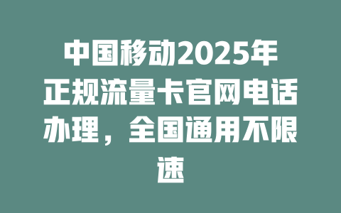 中国移动2025年正规流量卡官网电话办理，全国通用不限速
