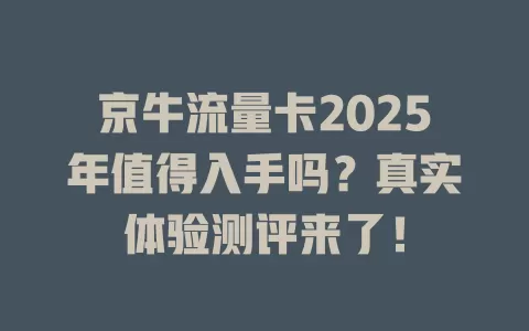 京牛流量卡2025年值得入手吗？真实体验测评来了！