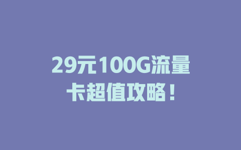 29元100G流量卡超值攻略！
