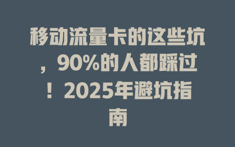 移动流量卡的这些坑，90%的人都踩过！2025年避坑指南