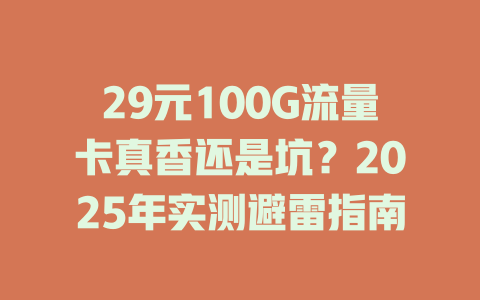29元100G流量卡真香还是坑？2025年实测避雷指南