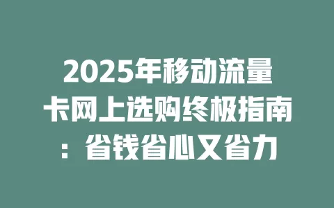 2025年移动流量卡网上选购终极指南：省钱省心又省力