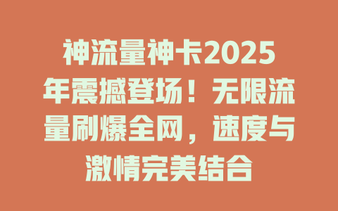 神流量神卡2025年震撼登场！无限流量刷爆全网，速度与激情完美结合