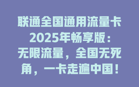 联通全国通用流量卡2025年畅享版：无限流量，全国无死角，一卡走遍中国！