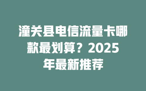 潼关县电信流量卡哪款最划算？2025年最新推荐