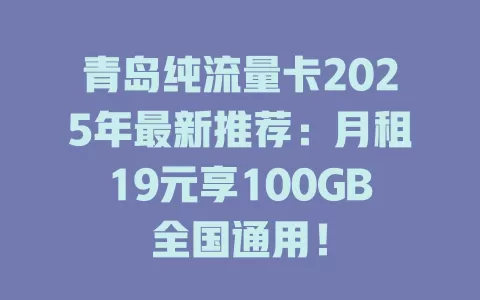 青岛纯流量卡2025年最新推荐：月租19元享100GB全国通用！