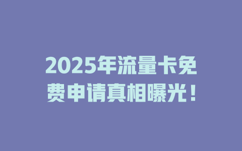 2025年流量卡免费申请真相曝光！