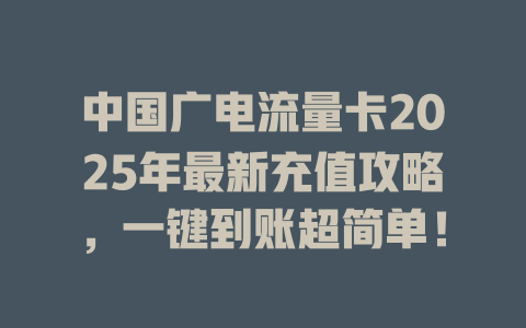 中国广电流量卡2025年最新充值攻略，一键到账超简单！