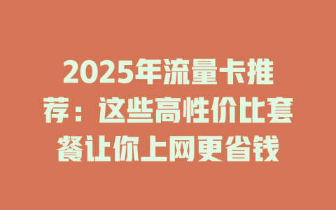 2025年流量卡推荐：这些高性价比套餐让你上网更省钱