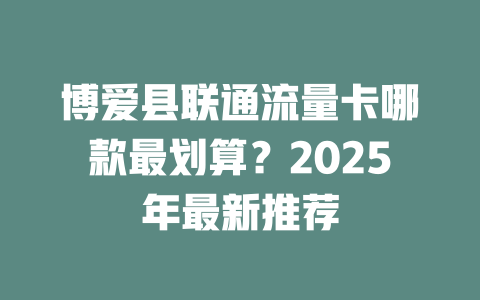 博爱县联通流量卡哪款最划算？2025年最新推荐