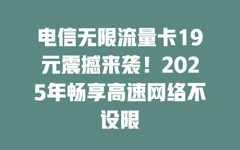 电信无限流量卡19元震撼来袭！2025年畅享高速网络不设限