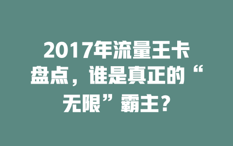 2017年流量王卡盘点，谁是真正的“无限”霸主？