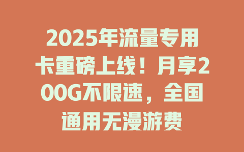 2025年流量专用卡重磅上线！月享200G不限速，全国通用无漫游费