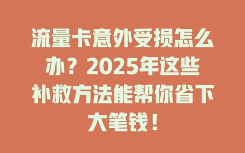 流量卡意外受损怎么办？2025年这些补救方法能帮你省下大笔钱！