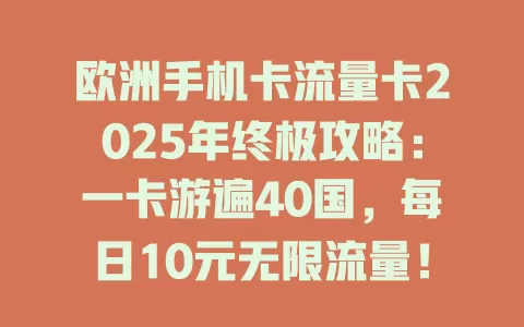 欧洲手机卡流量卡2025年终极攻略：一卡游遍40国，每日10元无限流量！