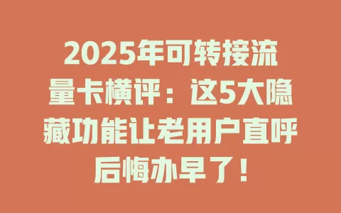 2025年可转接流量卡横评：这5大隐藏功能让老用户直呼后悔办早了！